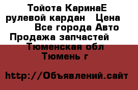 Тойота КаринаЕ рулевой кардан › Цена ­ 2 000 - Все города Авто » Продажа запчастей   . Тюменская обл.,Тюмень г.